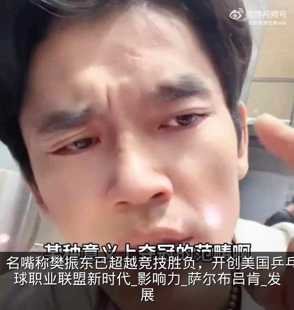 名嘴称樊振东已超越竞技胜负,开创美国乒乓球职业联盟新时代_影响力_萨尔布吕肯_发展
